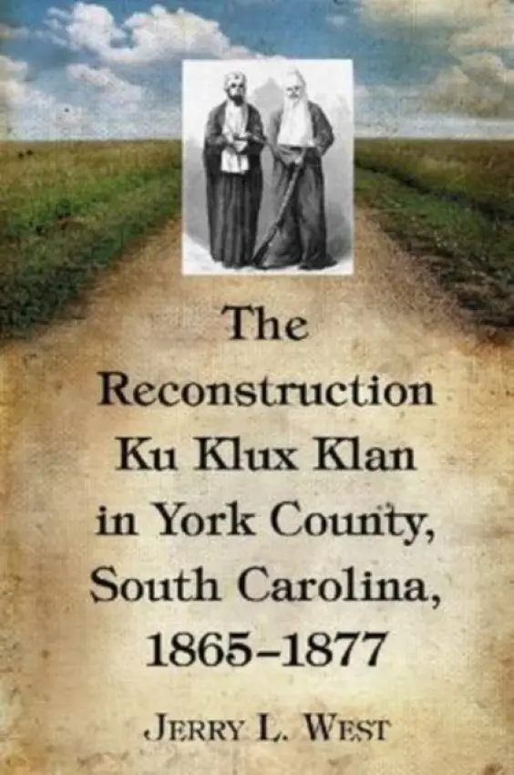 Reconstruction Ku Klux Klan in York County, South Carolina, 1865-1877 - West, Jerry L.