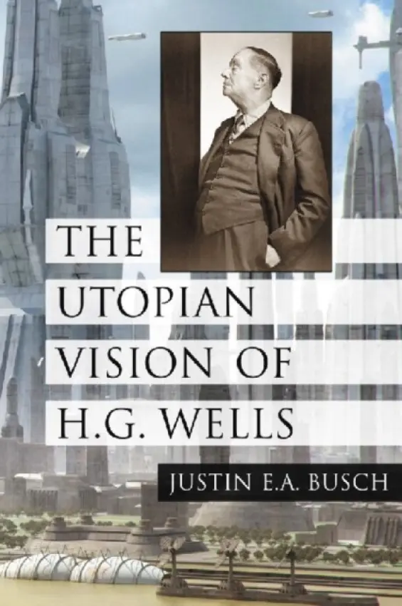 Utopian Vision of H.G. Wells - Busch, Justin E.A.