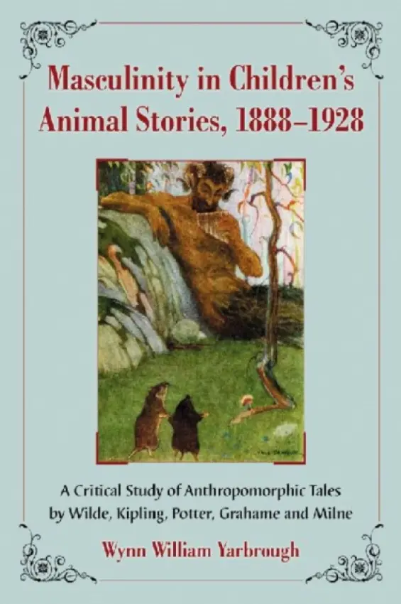 Masculinity in Children's Animal Stories, 1888-1928 - Yarbrough, Wynn William