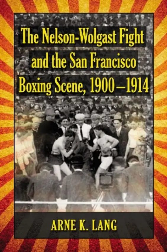 Nelson-Wolgast Fight and the San Francisco Boxing Scene, 1900-1914 - Lang, Arne K.
