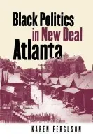 Black Politics in New Deal Atlanta - Ferguson, Karen