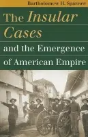 Insular Cases and the Emergence of American Empire - Sparrow, Bartholomew H.