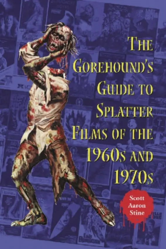 Gorehound's Guide to Splatter Films of the 1960s and 1970s - Stine, Scott Aaron