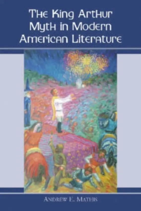King Arthur Myth in Modern American Literature - Mathis, Andrew E.