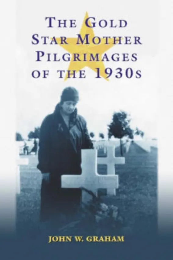 Gold Star Mother Pilgrimages of the 1930s - Graham, John W.