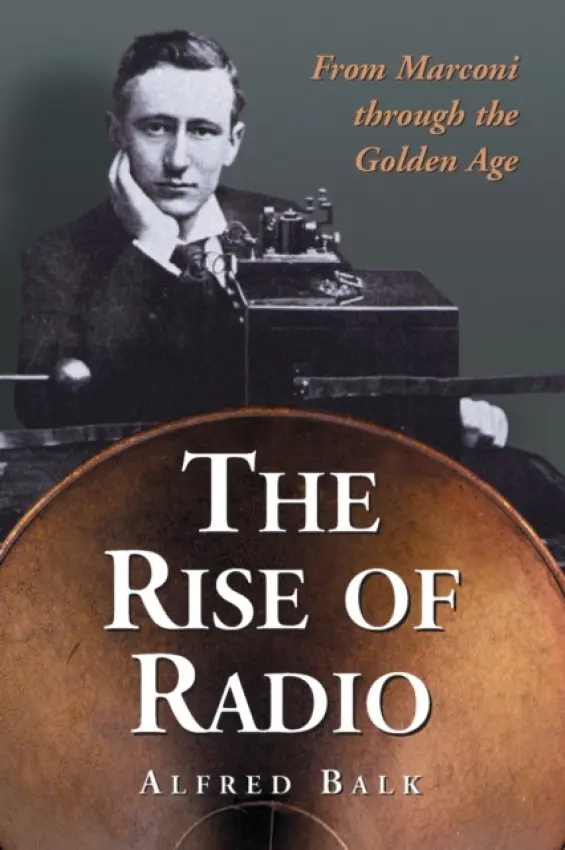 Rise of Radio, from Marconi through the Golden Age - Balk, Alfred