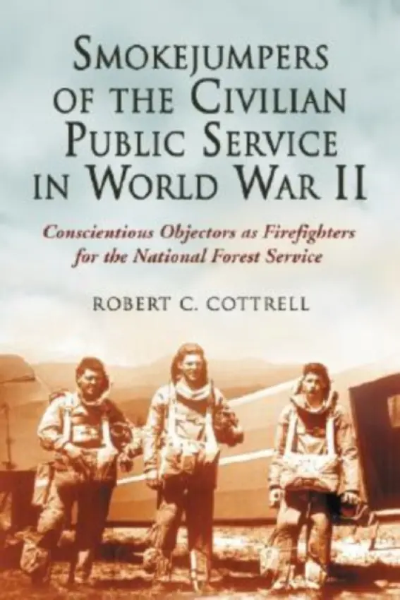Smokejumpers of the Civilian Public Service in World War II - Cottrell, Robert C.