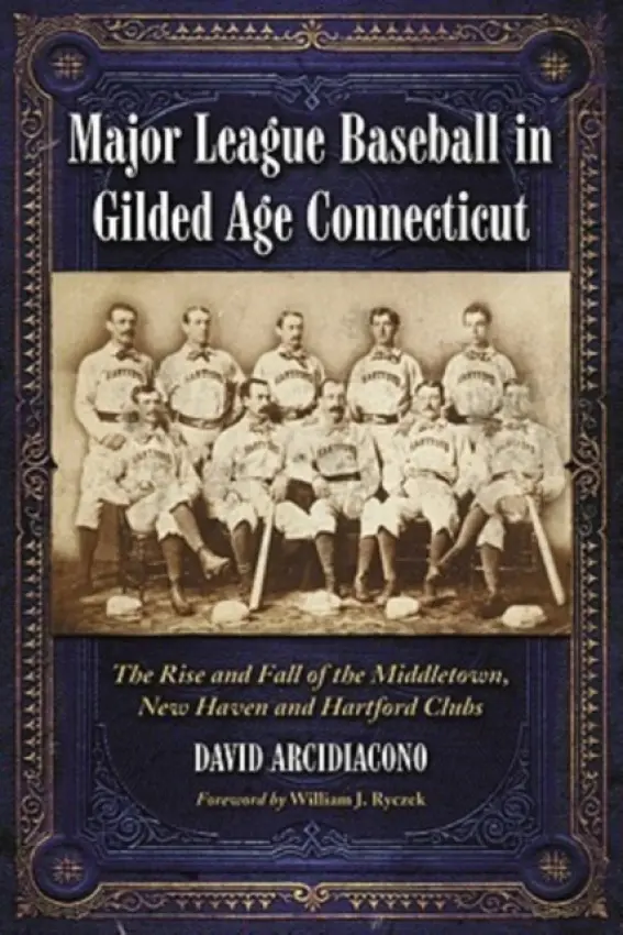 Major League Baseball in Gilded Age Connecticut - Arcidiacono, David