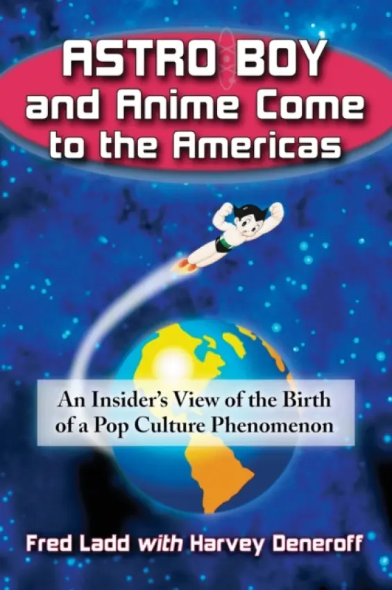 Astro Boy and Anime Come to the Americas - Ladd, Fred a Deneroff, Harvey