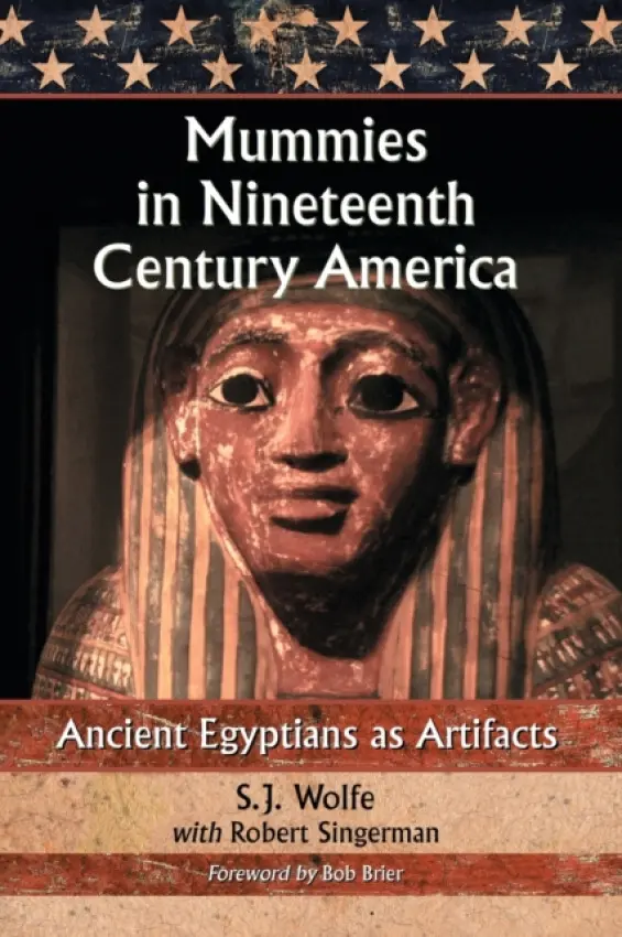 Mummies in Nineteenth Century America - Wolfe, S.J. a Singerman, Robert