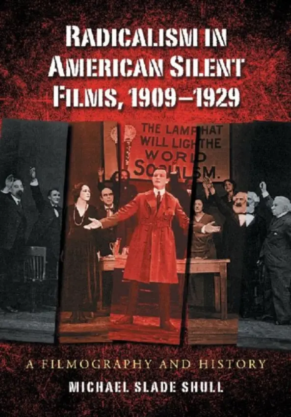 Radicalism in American Silent Films, 1909-1929 - Shull, Michael Slade