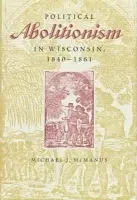 Political Abolitionism in Wisconsin, 1840-61 - The Kent State University Press