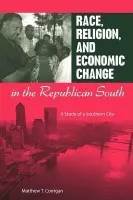 Race, Religion, and Economic Change in the Republican South - Corrigan, Matthew T.