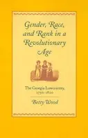 Gender, Race, and Rank in a Revolutionary Age - Wood, Betty