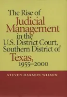 Rise of Judicial Management in the U.S. District Court, Southern District of Texas, 1955-2000 - Wilson, Steven Harmon