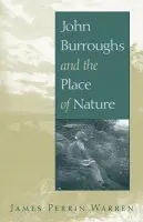 John Burroughs and the Place of Nature - Warren, James Perrin