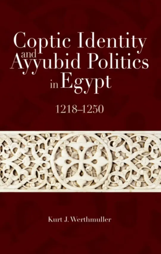Coptic Identity and Ayyubid Politics in Egypt 1218-1250 - Werthmuller, Kurt J.