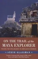 On the Trail of the Maya Explorer - Glassman, Steve