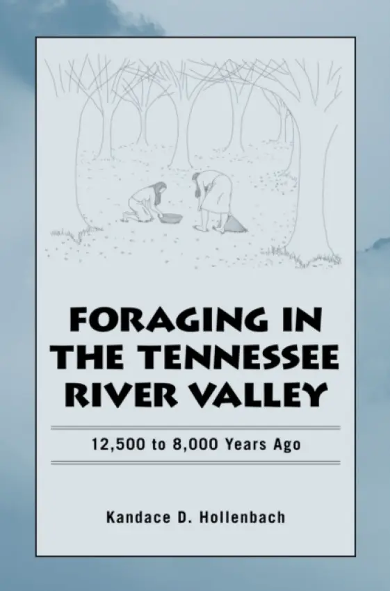 Foraging in the Tennessee River Valley, 12,500 to 8,000 Years Ago - Hollenbach, Kandace D.