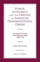 Power, Authority, and the Origins of American Denominational Order - Butler, Jon