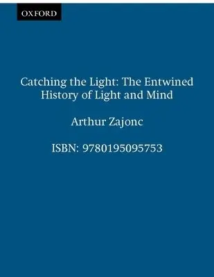 Catching the Light - Zajonc, Arthur (Fellow of the Lindisfarne Association and the Fetzer Institute a  Professor of Physics, Fellow of the Lindisfarne Association and the Fetzer Institute a  Professor of Physics, Amherst College, Massachusetts)