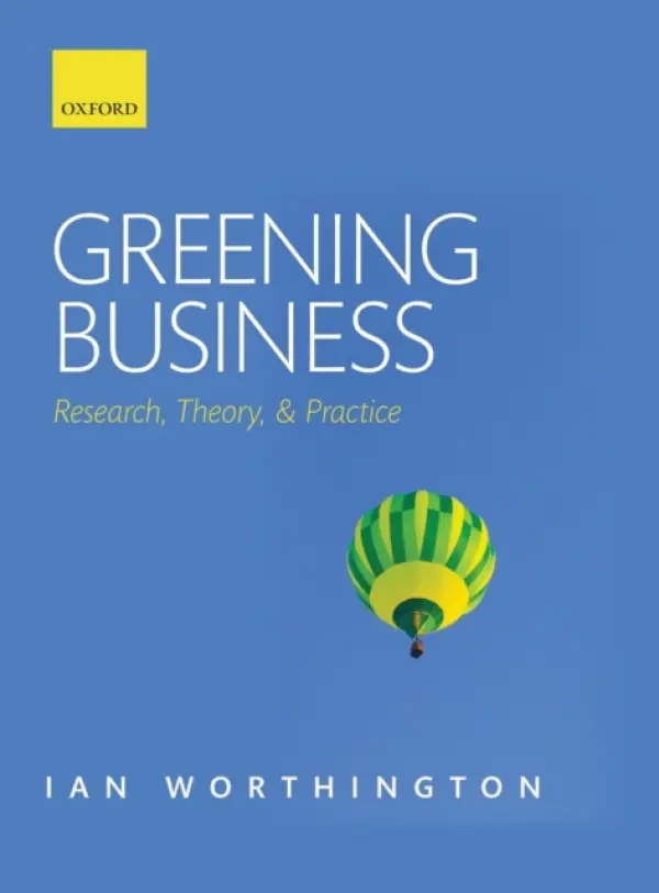 Greening Business - Worthington, Ian (Emeritus Professor of Corporate Sustainability, Leicester Business School, De Montfort University, Leicester, UK)