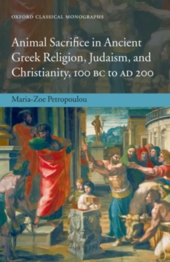 Animal Sacrifice in Ancient Greek Religion, Judaism, and Christianity, 100 BC to AD 200 - Petropoulou, Maria-Zoe (Teacher on the International Baccalaureate Program of the Hellenic American Foundation, Athens.)