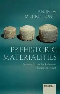 Prehistoric Materialities - Jones, Andrew Meirion (Reader in Archaeology, University of Southampton)