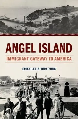 Angel Island - Lee, Erika (Director, Asian American Studies Program and Assoc, Director, Asian American Studies Program and Assoc, University of Minnesota) a Yung, Judy (Professor Emerita of American Studies, Professor Emerita of American Studies, University of California