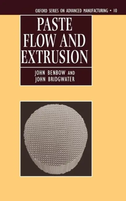 Paste Flow and Extrusion - Benbow, John (Honorary Senior Research Fellow, School of Chemical Engineering, Honorary Senior Research Fellow, School of Chemical Engineering, University of Birmingham) a Bridgwater, John (Shell Professor of Chemical Engineering, Shell Professor of Chemica