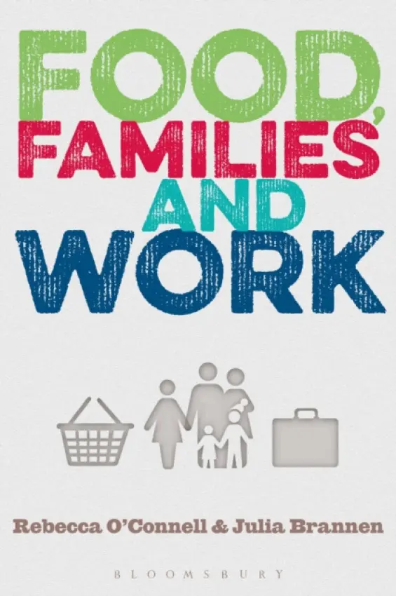 Food, Families and Work - O'Connell, Rebecca  (IOE, UCL’s Faculty of Education and Society, University College London, UK) a Brannen, Julia (IOE, UCL’s Faculty of Education and Society, University College London, UK)