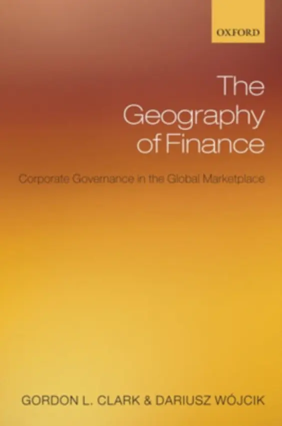 Geography of Finance - Clark, Gordon L. (, Halford Mackinder Professor of Geography, University of Oxford) a Wojcik, Dariusz (, Research Associate, School of Geography and the Environment, University of Oxford)