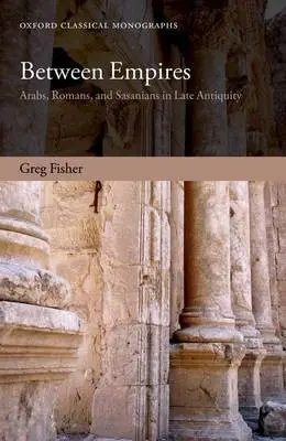 Between Empires - Fisher, Greg (Assistant Professor, Greek and Roman Studies, Carleton University)
