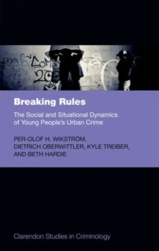 Breaking Rules - Wikstrom, Per-Olof H. (, Professor of Ecological and Developmental Criminology at the Institute of Criminology, University of Cambridge, and Professorial Fellow of Girton College) a Oberwittler, Dietrich (, Senior Researcher / Research Group Leader, Max Pla