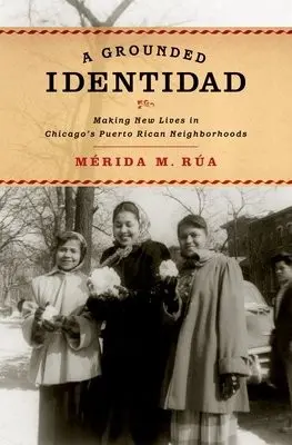 Grounded Identidad - Rua, Merida M. (Assistant Professor, Latina/o Studies and American Studies, Assistant Professor, Latina/o Studies and American Studies, Williams College)