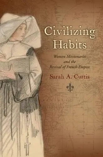 Civilizing Habits - Curtis, Sarah A. (Associate Professor of History, Associate Professor of History, San Francisco State University)