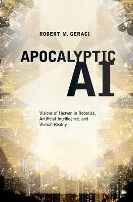 Apocalyptic AI - Geraci, Robert (Assistant Professor of Religious Studies, Assistant Professor of Religious Studies, Manhattan College)