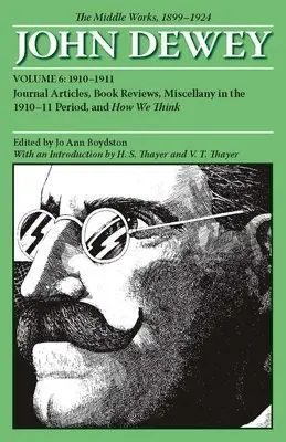 Collected Works of John Dewey v. 6; 1910-1911, Journal Articles, Book Reviews, Miscellany in the 1910-1911 Period, and How We Think - Dewey, John