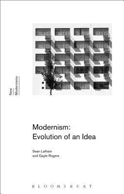 Modernism: Evolution of an Idea - Latham, Professor Sean (University of Tulsa, USA) a Rogers, Dr Gayle (University of Pittsburgh, USA)