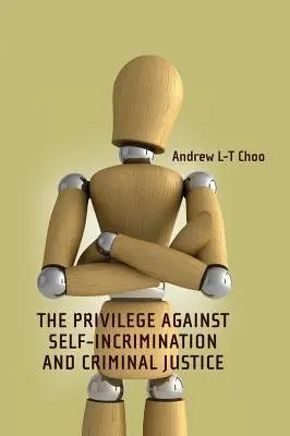 Privilege Against Self-Incrimination and Criminal Justice - Choo, Andrew