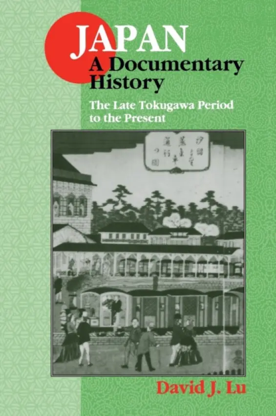 Japan: A Documentary History: Vol 2: The Late Tokugawa Period to the Present - Lu, David J.