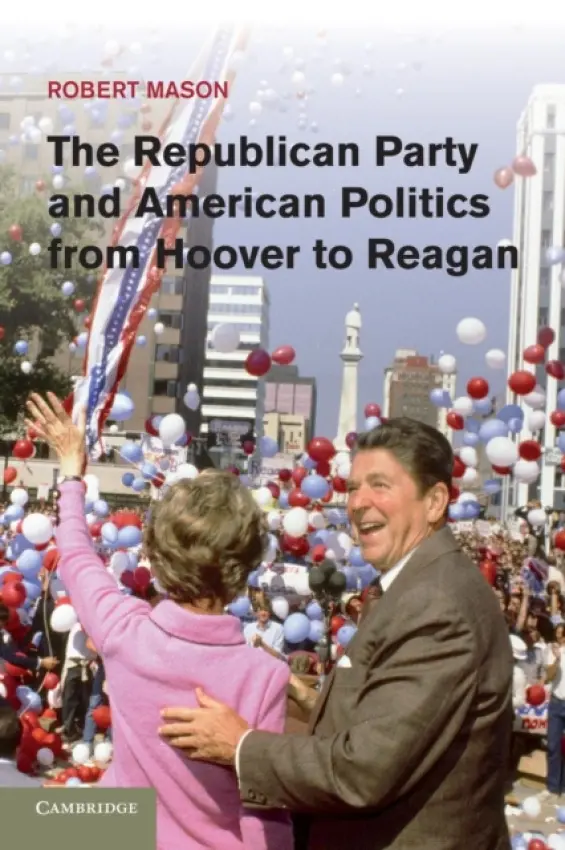 Republican Party and American Politics from Hoover to Reagan - Mason, Robert (University of Edinburgh)