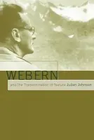 Webern and the Transformation of Nature - Johnson, Julian (University of Sussex)