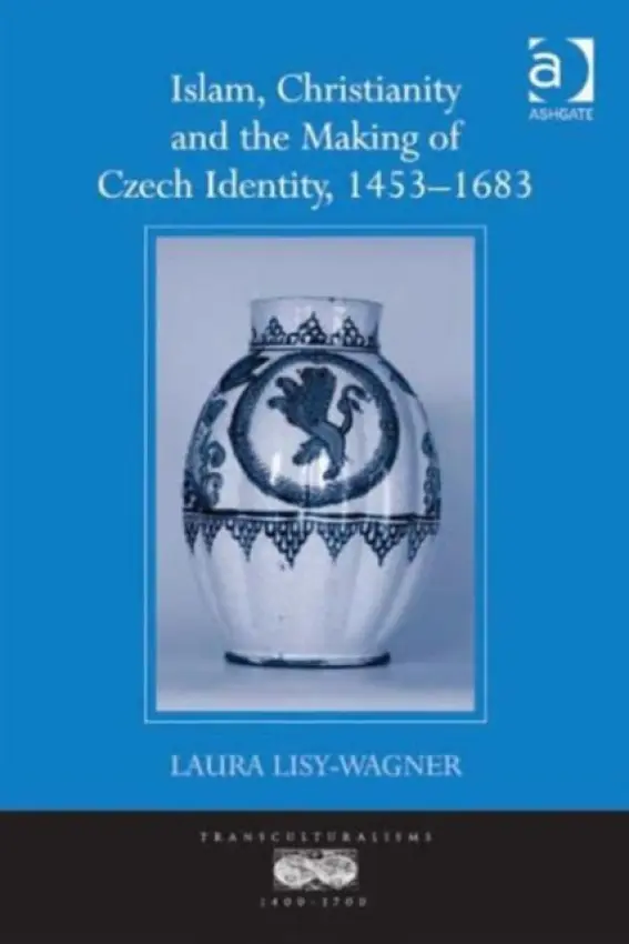 Islam, Christianity and the Making of Czech Identity, 1453-1683 - Lisy-Wagner, Laura