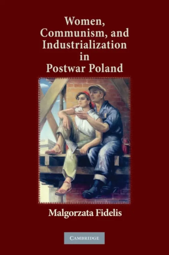 Women, Communism, and Industrialization in Postwar Poland - Fidelis, Malgorzata (Assistant Professor, Department of History, University of Illinois, Chicago)