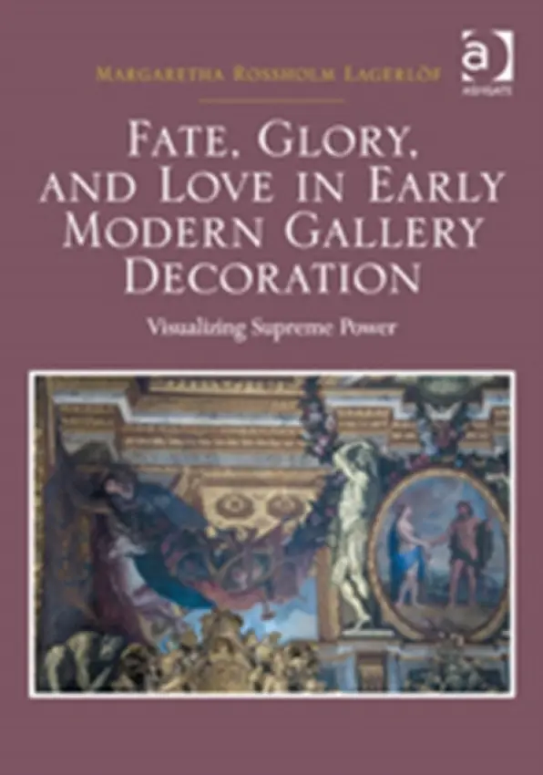 Fate, Glory, and Love in Early Modern Gallery Decoration - Lagerlof, Margaretha Rossholm