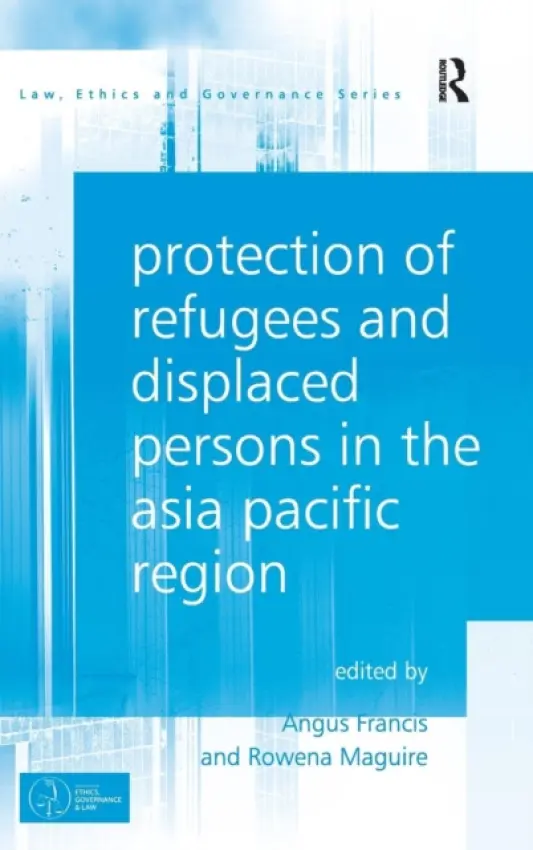 Protection of Refugees and Displaced Persons in the Asia Pacific Region - Francis, Angus a Maguire, Rowena