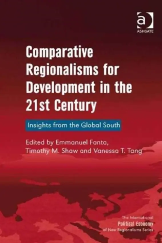 Comparative Regionalisms for Development in the 21st Century - Shaw, Timothy M.