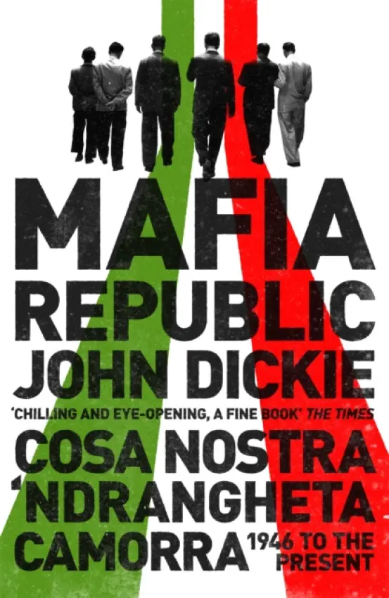 Mafia Republic: Italy's Criminal Curse. Cosa Nostra, 'Ndrangheta and Camorra from 1946 to the Present - Dickie, John