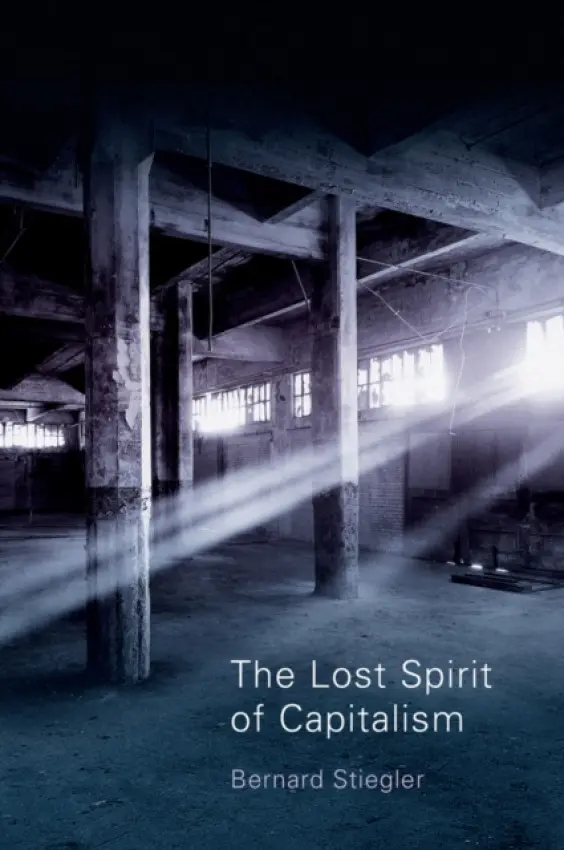Lost Spirit of Capitalism - Stiegler, Bernard (Centre Georges-Pompidou)